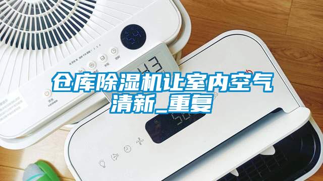 倉庫除濕機讓室內(nèi)空氣清新_重復