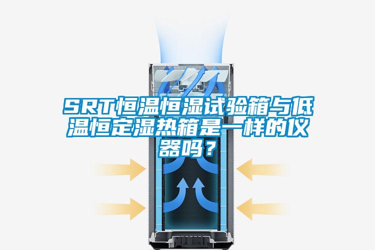 SRT恒溫恒濕試驗箱與低溫恒定濕熱箱是一樣的儀器嗎？