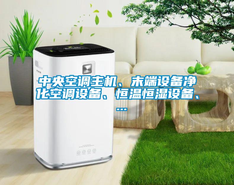 中央空調主機、末端設備凈化空調設備、恒溫恒濕設備、 ...