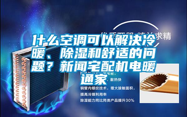 什么空調(diào)可以解決冷暖、除濕和舒適的問(wèn)題？新聞?wù)錂C(jī)電暖通家