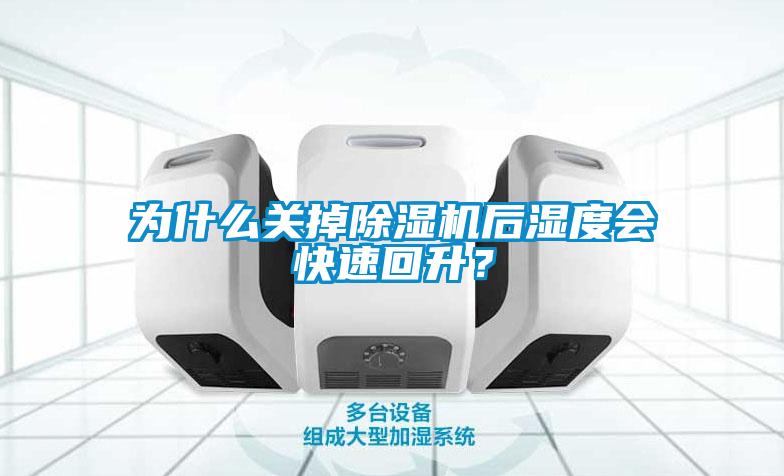 為什么關掉除濕機后濕度會快速回升？