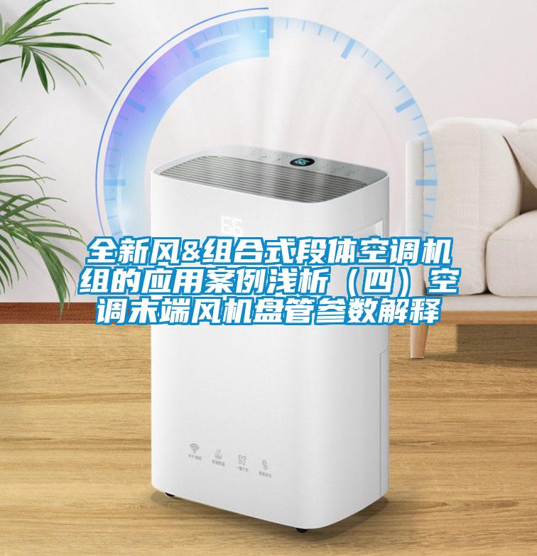全新風(fēng)&組合式段體空調(diào)機(jī)組的應(yīng)用案例淺析（四）空調(diào)末端風(fēng)機(jī)盤管參數(shù)解釋