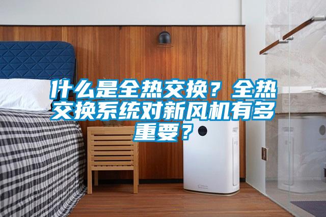 什么是全熱交換？全熱交換系統(tǒng)對(duì)新風(fēng)機(jī)有多重要？