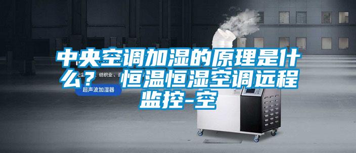 中央空調加濕的原理是什么？ 恒溫恒濕空調遠程監控-空