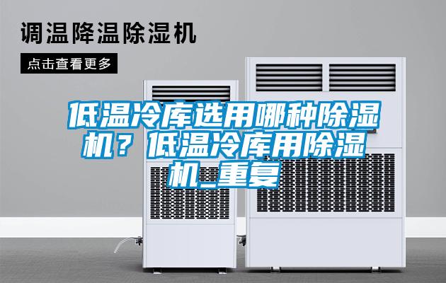 低溫冷庫選用哪種除濕機(jī)？低溫冷庫用除濕機(jī)_重復(fù)