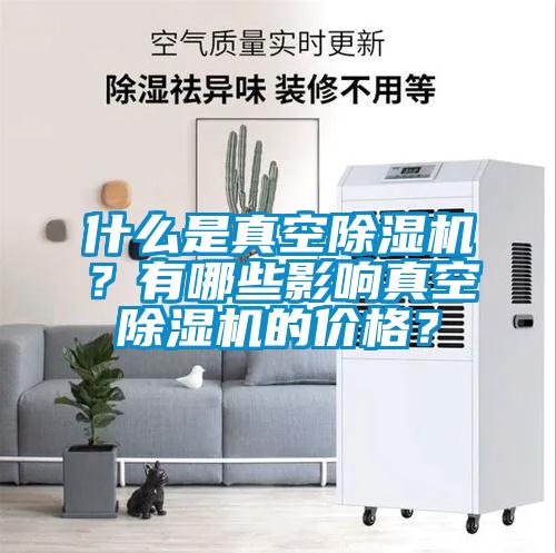 什么是真空除濕機？有哪些影響真空除濕機的價格？