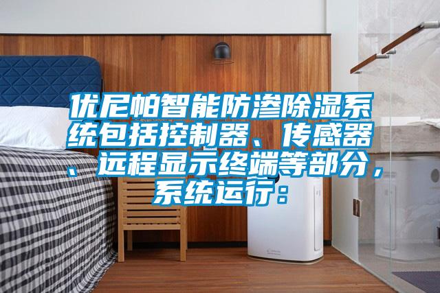 優尼帕智能防滲除濕系統包括控制器、傳感器、遠程顯示終端等部分，系統運行：