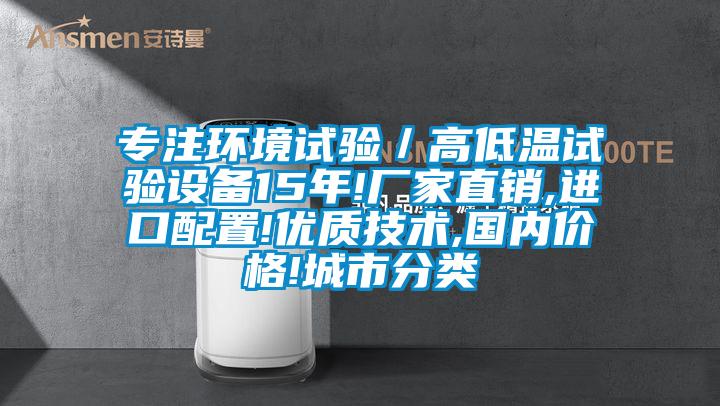 專注環(huán)境試驗／高低溫試驗設備15年!廠家直銷,進口配置!優(yōu)質(zhì)技術,國內(nèi)價格!城市分類