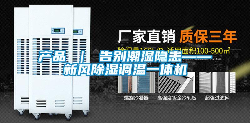 產品 ｜ 告別潮濕隱患——新風除濕調溫一體機