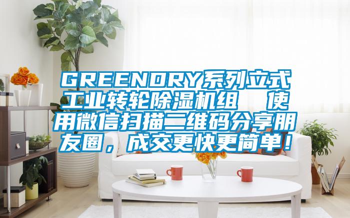 GREENDRY系列立式工業(yè)轉(zhuǎn)輪除濕機組  使用微信掃描二維碼分享朋友圈，成交更快更簡單！