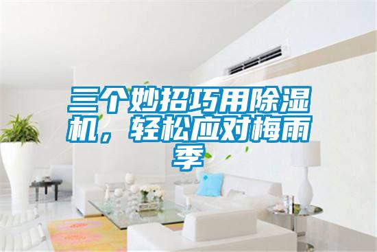 三個妙招巧用除濕機，輕松應(yīng)對梅雨季