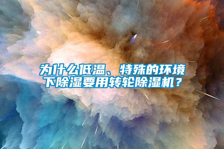 為什么低溫、特殊的環(huán)境下除濕要用轉(zhuǎn)輪除濕機？