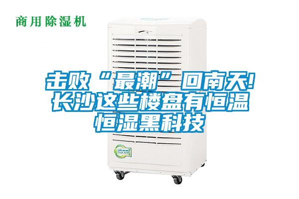 擊敗“最潮”回南天!長(zhǎng)沙這些樓盤(pán)有恒溫恒濕黑科技