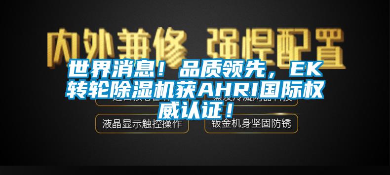 世界消息！品質(zhì)領(lǐng)先，EK轉(zhuǎn)輪除濕機(jī)獲AHRI國(guó)際權(quán)威認(rèn)證！