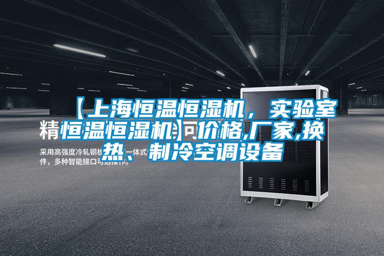 【上海恒溫恒濕機，實驗室恒溫恒濕機】價格,廠家,換熱、制冷空調設備