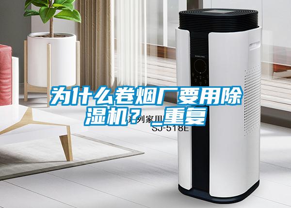 為什么卷煙廠要用除濕機(jī)？_重復(fù)