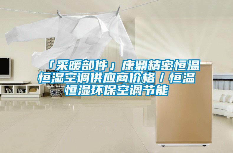 「采暖部件」康鼎精密恒溫恒濕空調供應商價格／恒溫恒濕環保空調節能