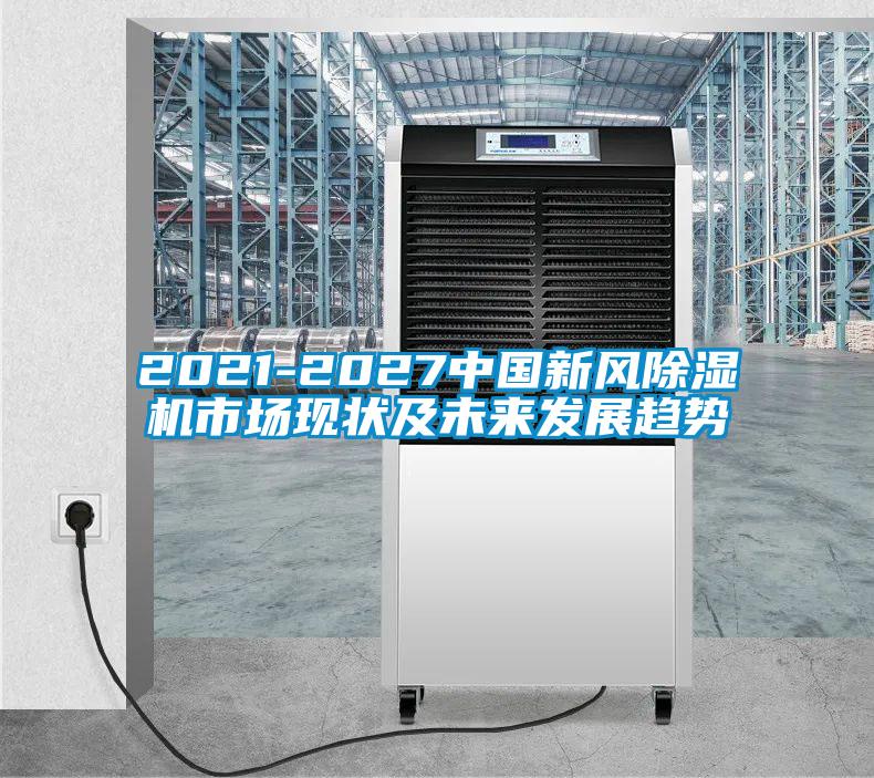 2021-2027中國新風除濕機市場現狀及未來發展趨勢