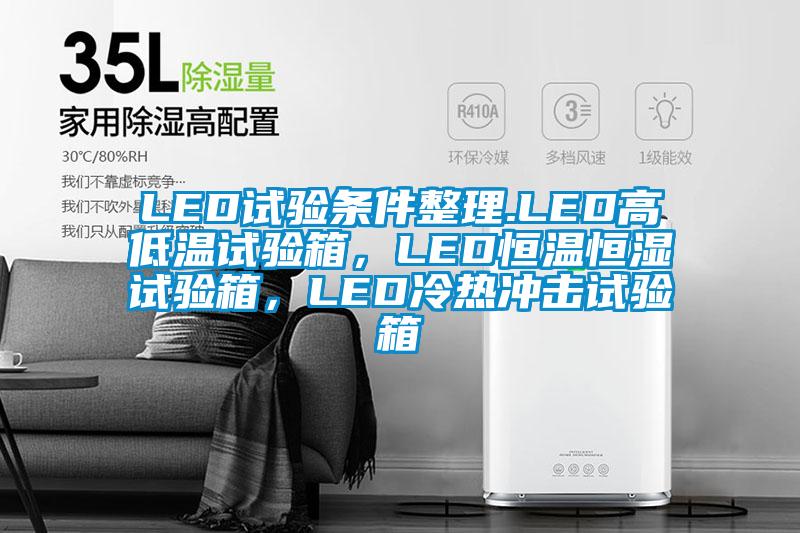 LED試驗(yàn)條件整理.LED高低溫試驗(yàn)箱，LED恒溫恒濕試驗(yàn)箱，LED冷熱沖擊試驗(yàn)箱