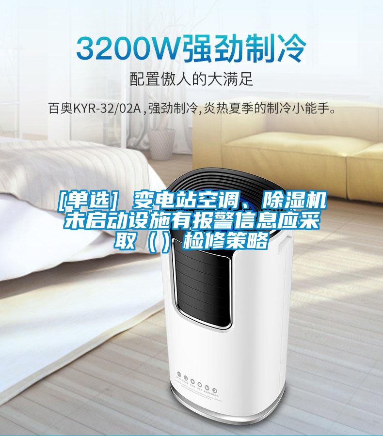 [單選] 變電站空調(diào)、除濕機(jī)未啟動(dòng)設(shè)施有報(bào)警信息應(yīng)采?。ǎz修策略