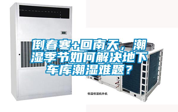 倒春寒+回南天，潮濕季節(jié)如何解決地下車庫潮濕難題？