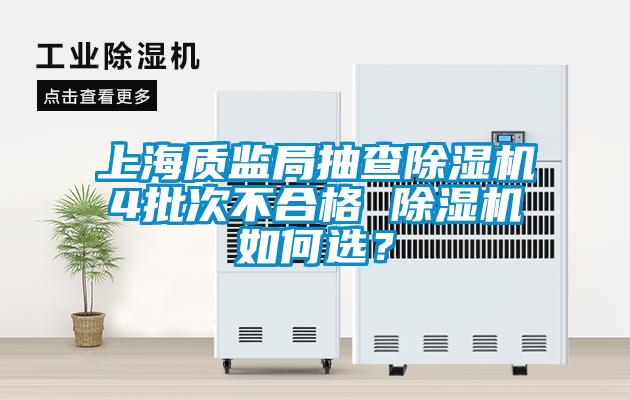 上海質(zhì)監(jiān)局抽查除濕機(jī)4批次不合格 除濕機(jī)如何選？