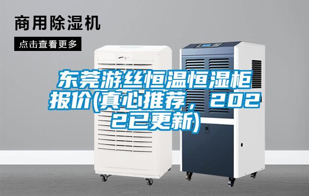 東莞游絲恒溫恒濕柜報價(真心推薦，2022已更新)
