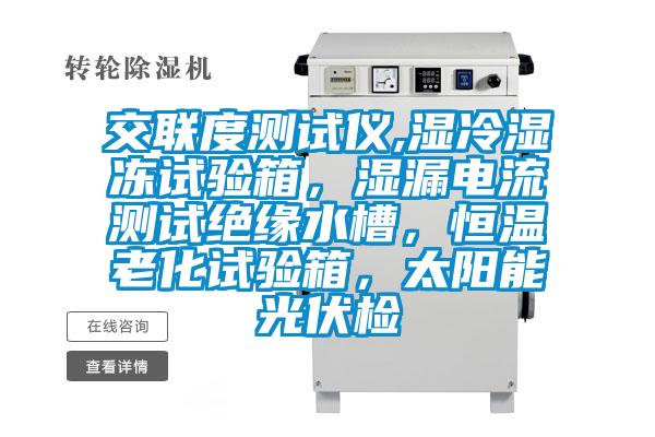 交聯(lián)度測試儀,濕冷濕凍試驗(yàn)箱，濕漏電流測試絕緣水槽，恒溫老化試驗(yàn)箱，太陽能光伏檢