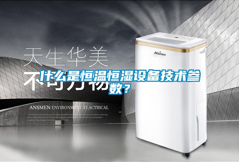 什么是恒溫恒濕設備技術參數？