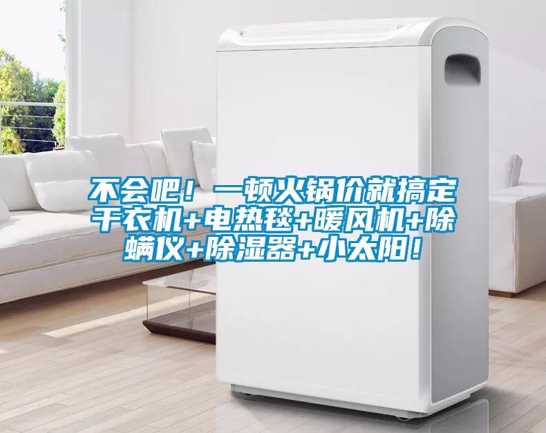 不會(huì)吧！一頓火鍋價(jià)就搞定干衣機(jī)+電熱毯+暖風(fēng)機(jī)+除螨儀+除濕器+小太陽(yáng)！