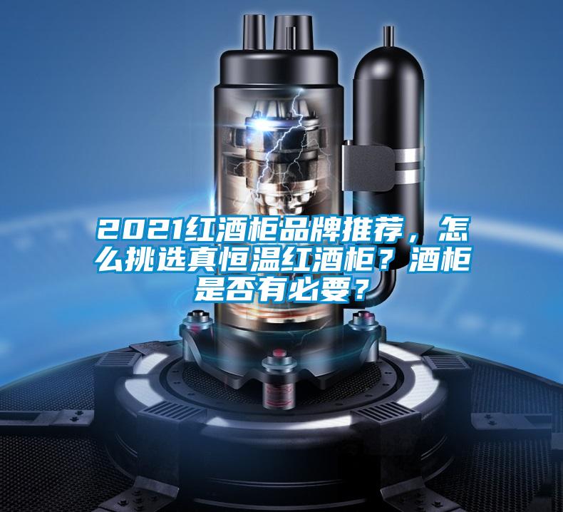 2021紅酒柜品牌推薦，怎么挑選真恒溫紅酒柜？酒柜是否有必要？