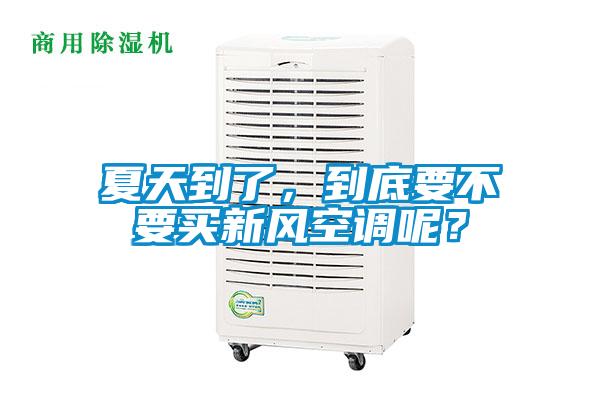 夏天到了，到底要不要買新風空調呢？