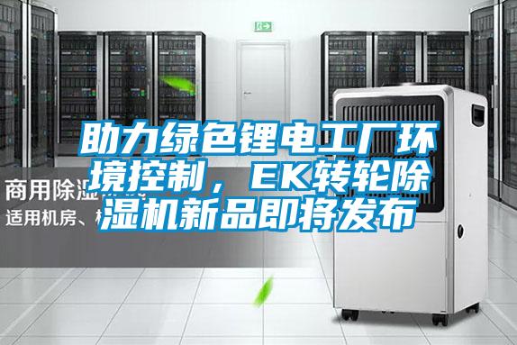 助力綠色鋰電工廠環境控制，EK轉輪除濕機新品即將發布
