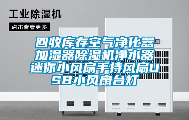 回收庫存空氣凈化器加濕器除濕機(jī)凈水器迷你小風(fēng)扇手持風(fēng)扇USB小風(fēng)扇臺燈