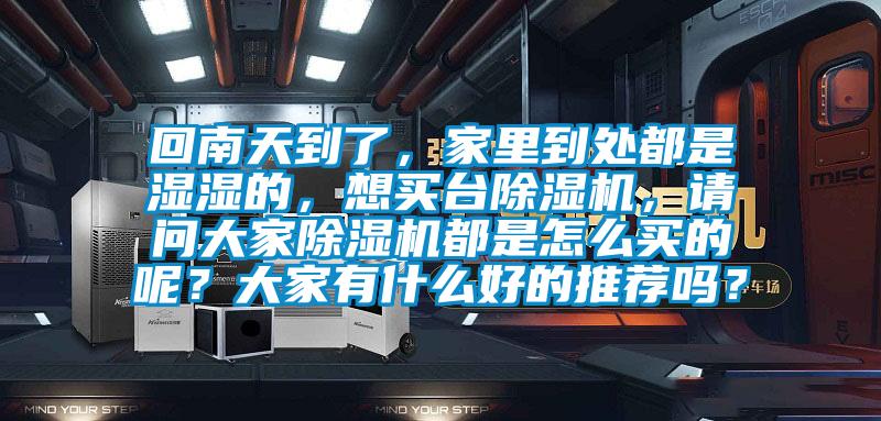 回南天到了，家里到處都是濕濕的，想買臺(tái)除濕機(jī)，請(qǐng)問(wèn)大家除濕機(jī)都是怎么買的呢？大家有什么好的推薦嗎？