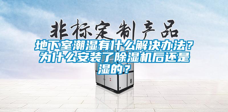 地下室潮濕有什么解決辦法？為什么安裝了除濕機(jī)后還是濕的？