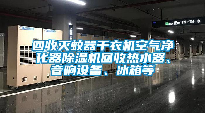 回收滅蚊器干衣機(jī)空氣凈化器除濕機(jī)回收熱水器、音響設(shè)備、冰箱等