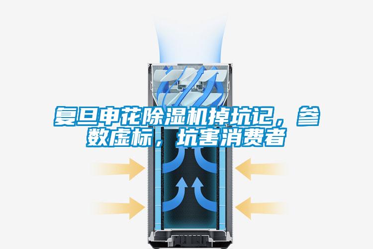 復(fù)旦申花除濕機(jī)掉坑記，參數(shù)虛標(biāo)，坑害消費(fèi)者