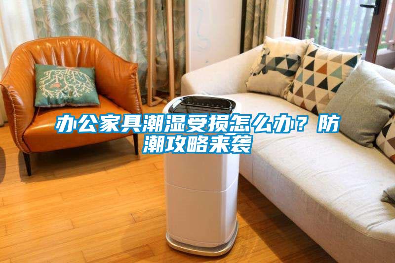 辦公家具潮濕受損怎么辦？防潮攻略來襲