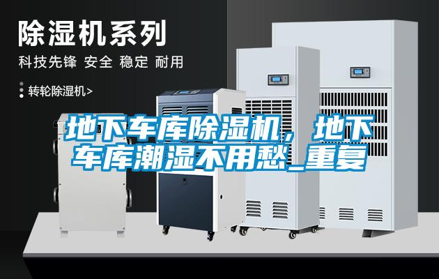 地下車庫除濕機，地下車庫潮濕不用愁_重復
