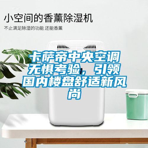 卡薩帝中央空調無懼考驗，引領國內樓盤舒適新風尚