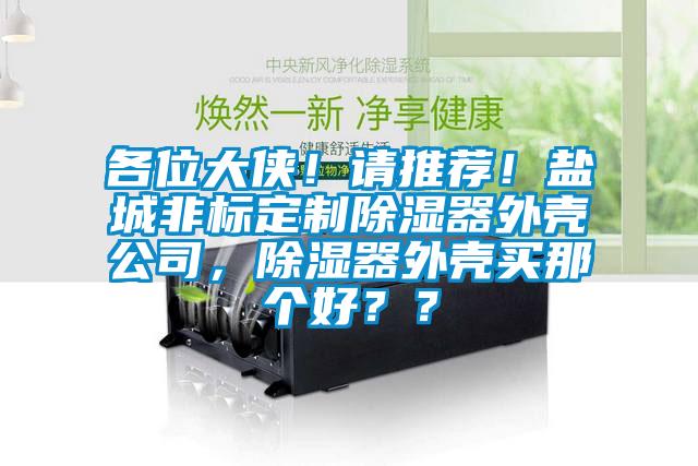 各位大俠！請推薦！鹽城非標(biāo)定制除濕器外殼公司，除濕器外殼買那個(gè)好？？