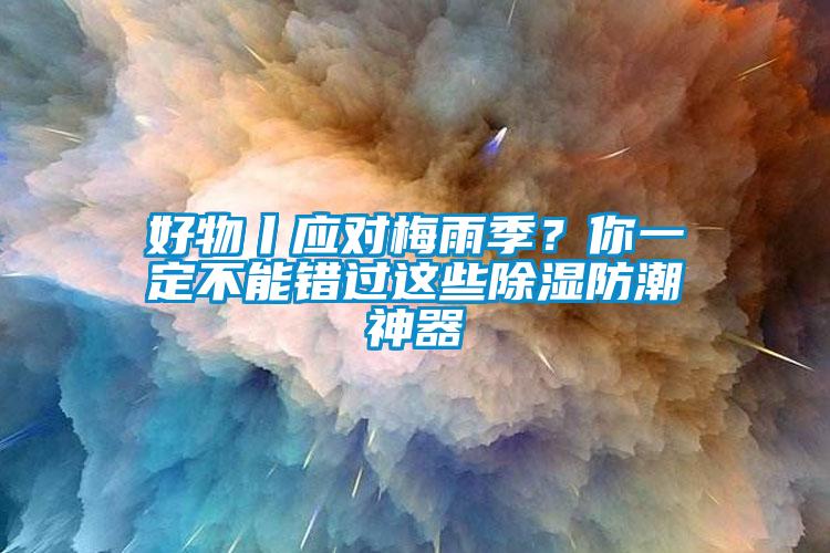 好物丨應(yīng)對(duì)梅雨季？你一定不能錯(cuò)過(guò)這些除濕防潮神器