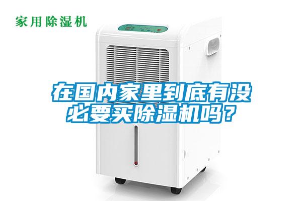在國內家里到底有沒必要買除濕機嗎？