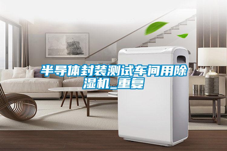 半導(dǎo)體封裝測(cè)試車(chē)間用除濕機(jī)_重復(fù)