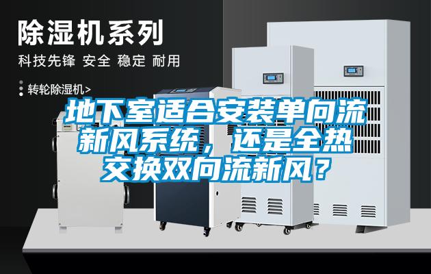 地下室適合安裝單向流新風系統，還是全熱交換雙向流新風？