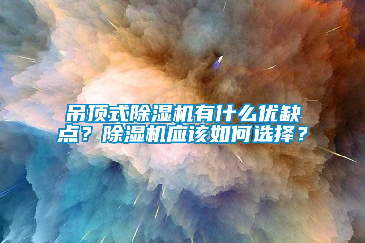 吊頂式除濕機有什么優(yōu)缺點？除濕機應該如何選擇？