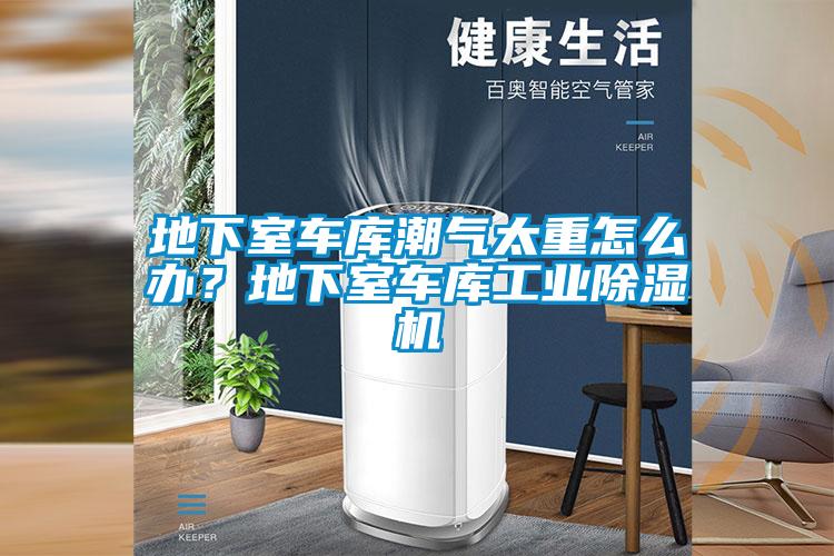 地下室車庫(kù)潮氣太重怎么辦？地下室車庫(kù)工業(yè)除濕機(jī)