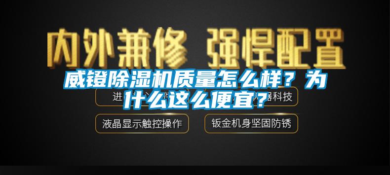 威鐙除濕機質量怎么樣？為什么這么便宜？