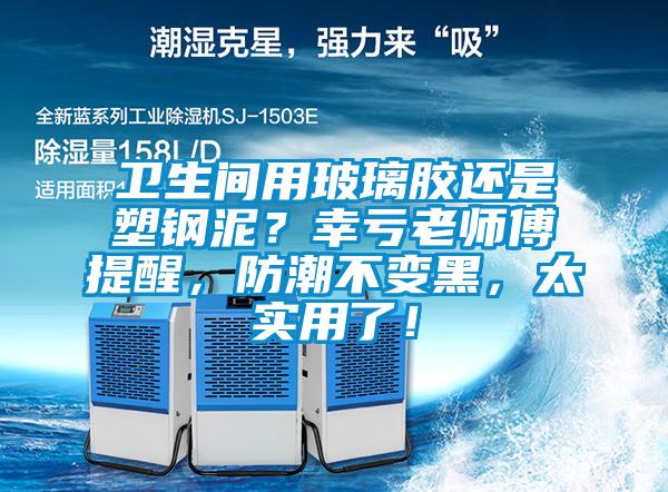 衛(wèi)生間用玻璃膠還是塑鋼泥？幸虧老師傅提醒，防潮不變黑，太實用了！